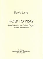 How To Pray : For Cello, Electric Guitar, Organ, Piano and Drums (2002).