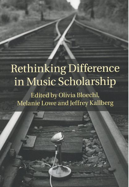 Rethinking Difference In Music Scholarship / edited by Bloechl, Lowe and Kallberg.