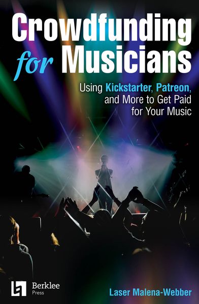 Crowdfunding For Musicians : Using Kickstarter, Patreon and More To Get Paid For Your Music.