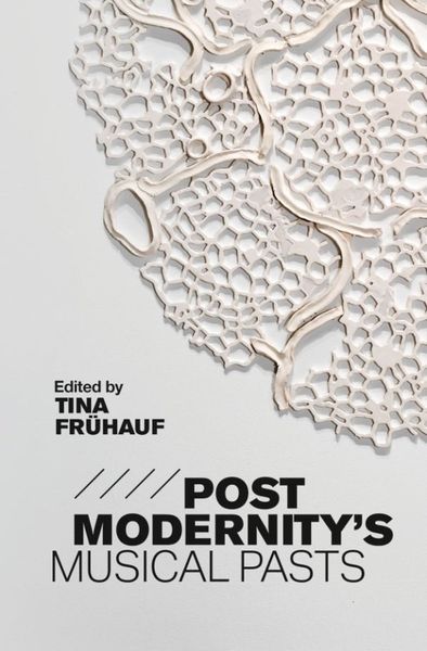 Postmodernity's Musical Pasts / edited by Tina Frühauf.