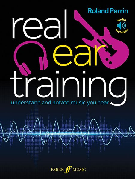 Real Ear Training : Understand and Notate The Music You Hear.