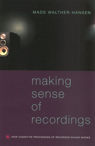 Making Sense of Recordings : How Cognitive Processing of Recorded Sound Works.