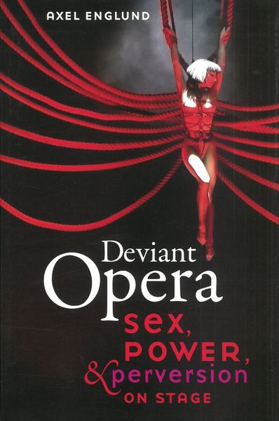 Deviant Opera : Sex, Power & Perversion On Stage.