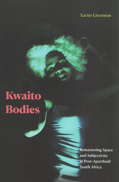 Kwaito Bodies : Remastering Space and Subjectivity In Post-Apartheid South Africa.