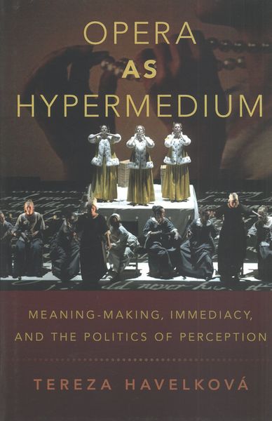 Opera As Hypermedium : Meaning-Making, Immediacy, and The Politics of Perception.