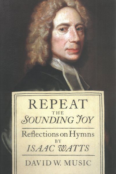 Repeat The Sounding Joy : Reflections On Hymns by Isaac Watts.
