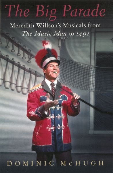The Big Parade : Meredith Willson's Musicals From The Music Man To 1491.