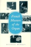 French Masters Of The Organ : Saint-Saens, Franck, Widor, Vierne, Dupre, Langlais, Messiaen.