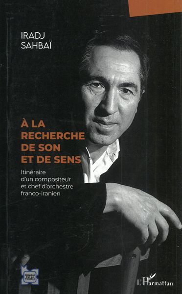 A La Recherche De Son et De Sens : Itinéraire d'Un Compositeur et Chef d'Orchestre Franco-Iranien.