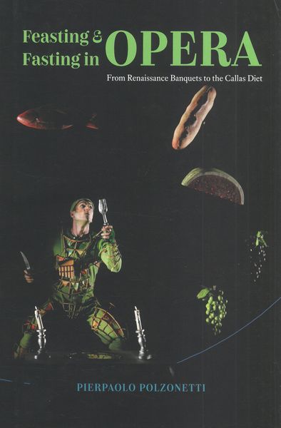 Feasting and Fasting In Opera : From Renaissance Banquets To The Callas Diet.