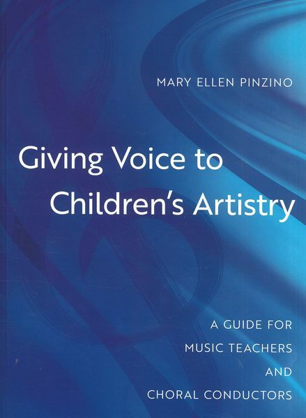 Giving Voice To Children's Artistry : A Guide For Music Teachers and Choral Conductors.