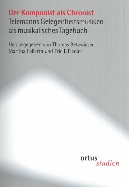 Der Komponist Als Chronist : Telemanns Gelegenheitsmusiken Als Musikalisches Tagebuch.