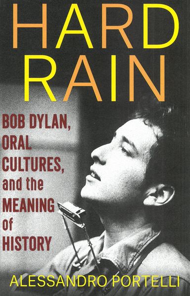 Hard Rain : Bob Dylan, Oral Cultures, and The Meaning of History.