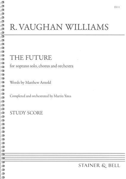 The Future : For Soprano Solo, Chorus and Orchestra / Completed and Orchestrated by Martin Yates.