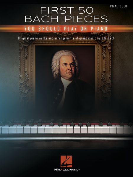 First 50 Bach Pieces You Should Play On Piano : Original Piano Works and Arrangements.