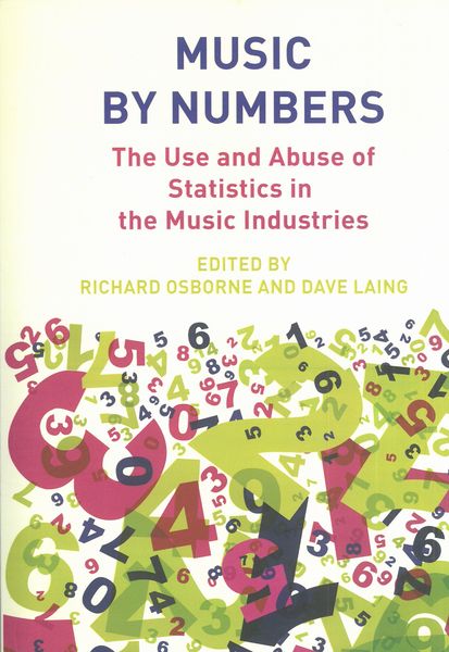 Music by Numbers : The Use and Abuse of Statistics In The Music Industries.
