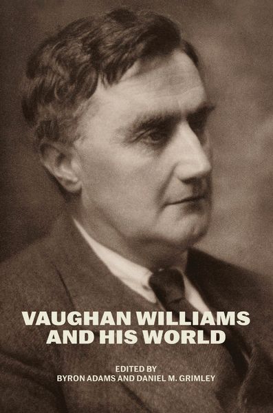 Vaughan Williams and His World / edited by Byron Adams and Daniel M. Grimley.