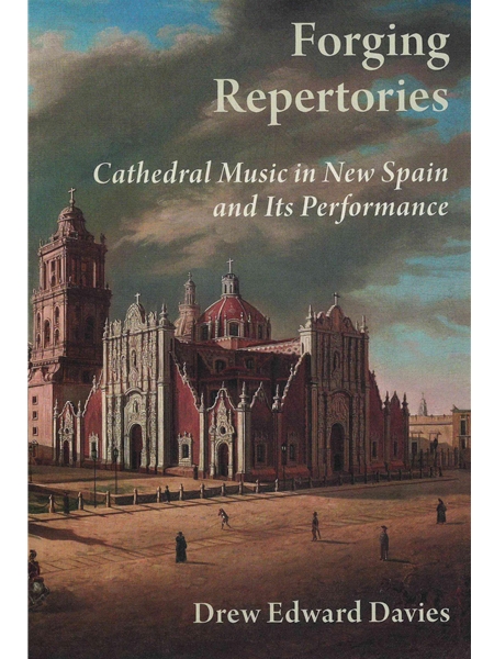 Forging Repertoires : Cathedral Music In New Spain and Its Performance.